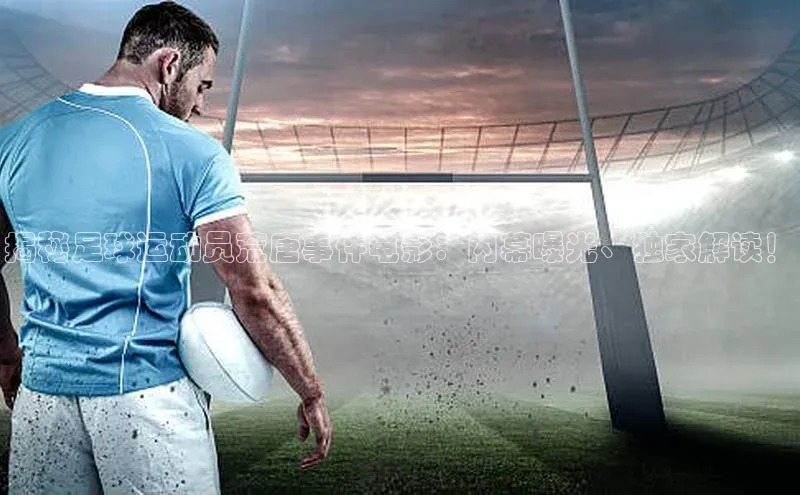 天富注册登录测速百度数据开放平台揭秘足球运动员荒唐事件电影：内幕曝光、独家解读！