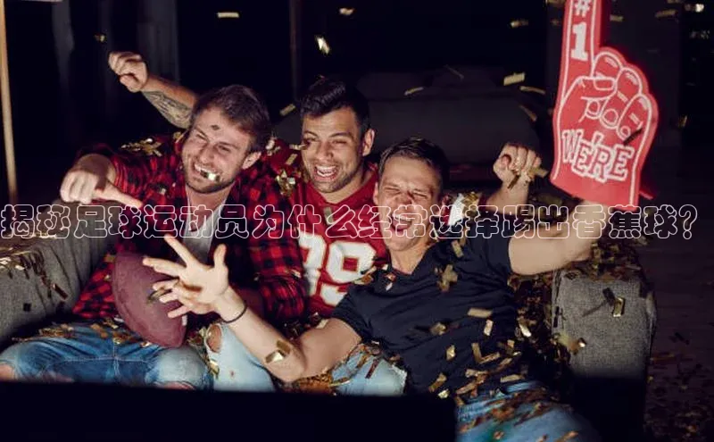 天富平台登录注册ARGA公司揭秘足球运动员为什么经常选择踢出香蕉球？