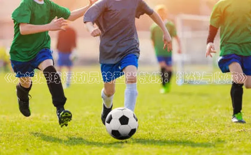 天富会员登录百度信誉《大连足球运动员转型当教练：挑战与收获》