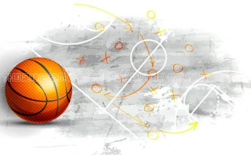 天富测速登录百度识图外国足球运动员伙食标准揭秘：球星们的餐桌背后的真实故事