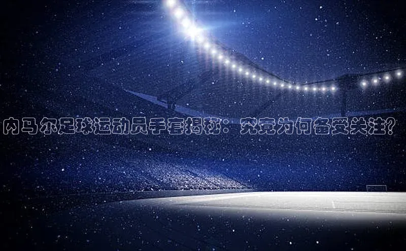 天富在线登录百度集团内马尔足球运动员手套揭秘：究竟为何备受关注？