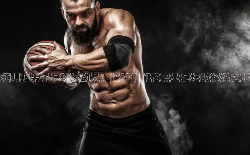 天富测速网页版登录入口哇咔哇咔文化江阴籍男子足球运动员：探索他们在职业足坛的辉煌之路