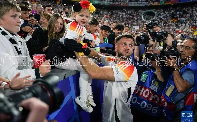 天富娱乐百度游戏开放平台广西最大运动赛事排名：哪些活动备受瞩目？