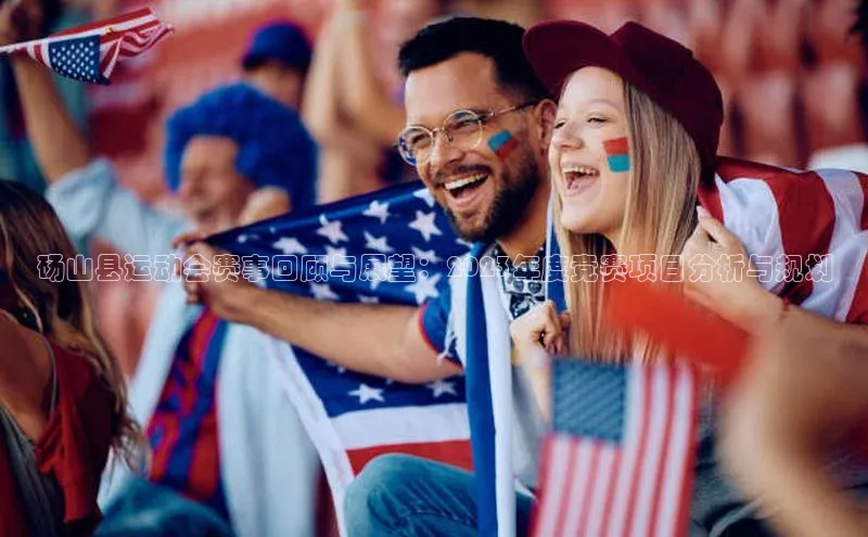 天富注册官网登录百度移动开放平台砀山县运动会赛事回顾与展望：2023年度竞赛项目分析与规划