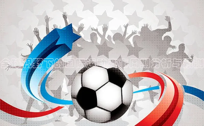 天富注册登陆测速百度社团赞助平台全球视野下的国际运动赛事周期分析与预测