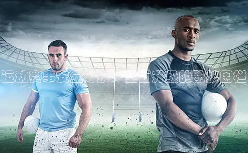 天富注册登录官网百度Apollo运动赛事安全守护：全面升级的防护围栏