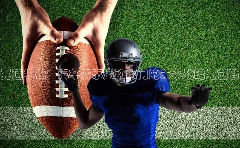 竞速先锋：汽车赛事运动部门的未来战略与创新