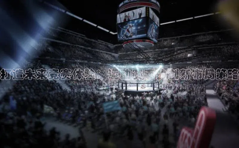 打造未来竞赛体验：运动赛事的创新布局策略