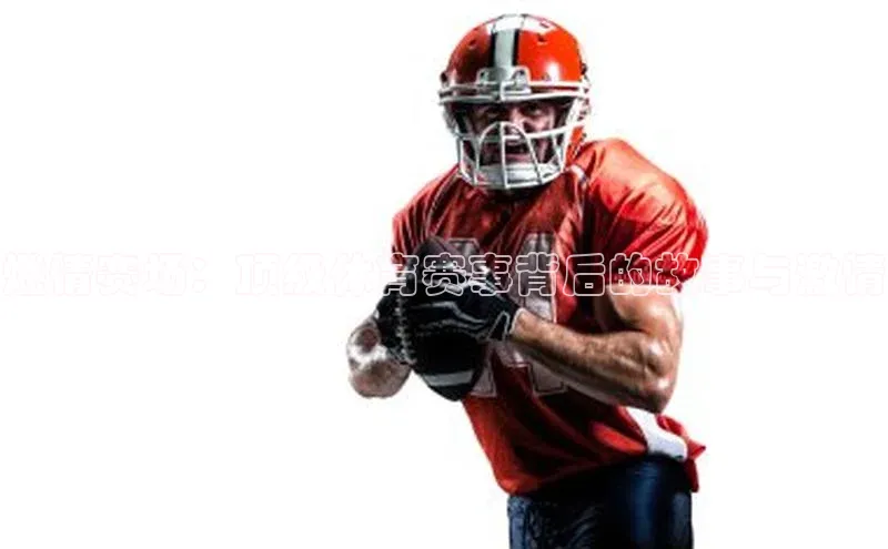 燃情赛场：顶级体育赛事背后的故事与激情