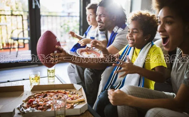 海宁运动盛会：一场体育竞技与文化交流的盛宴