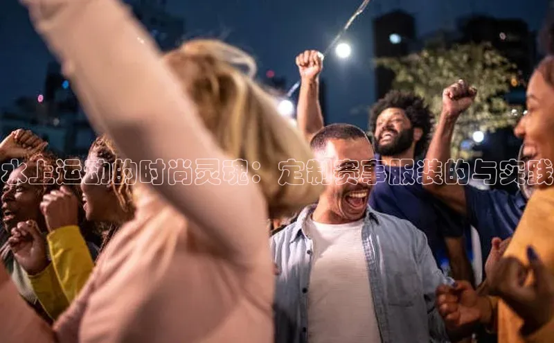 水上运动的时尚灵魂：定制赛事服装的与实践