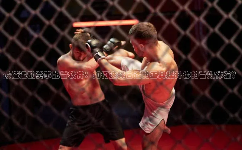 最佳运动赛事配音软件：如何选择合适的工具提升你的音效体验？