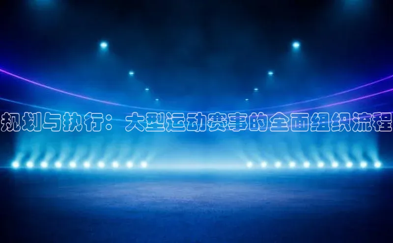 规划与执行：大型运动赛事的全面组织流程