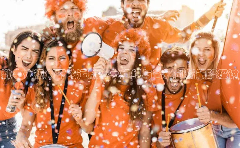 数字化视角下的运动赛事组织与管理创新策略探讨