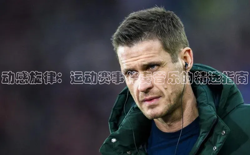 动感旋律：运动赛事伴奏音乐的精选指南