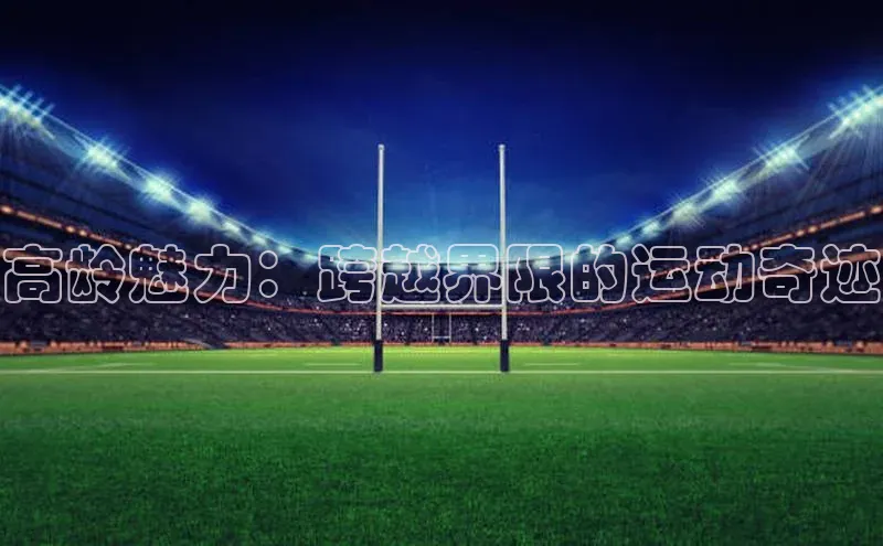 高龄魅力：跨越界限的运动奇迹
