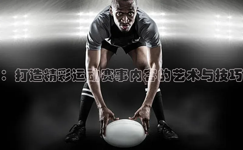 ：打造精彩运动赛事内容的艺术与技巧