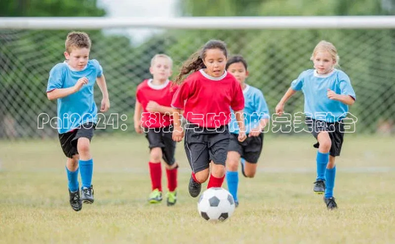 Pai2024：科技与时尚的完美融合