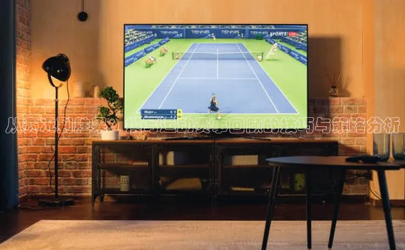 从赛况到胜果：撰写运动赛事回顾的技巧与策略分析