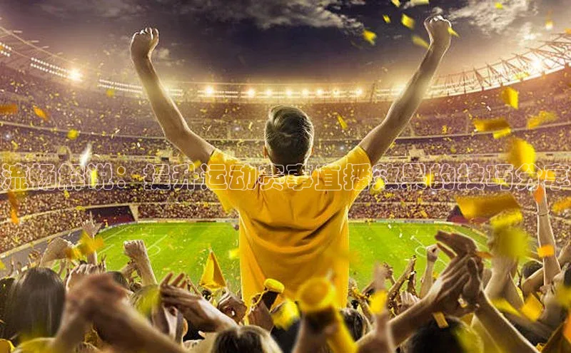 流畅解说：提升运动赛事直播效果的技巧分享