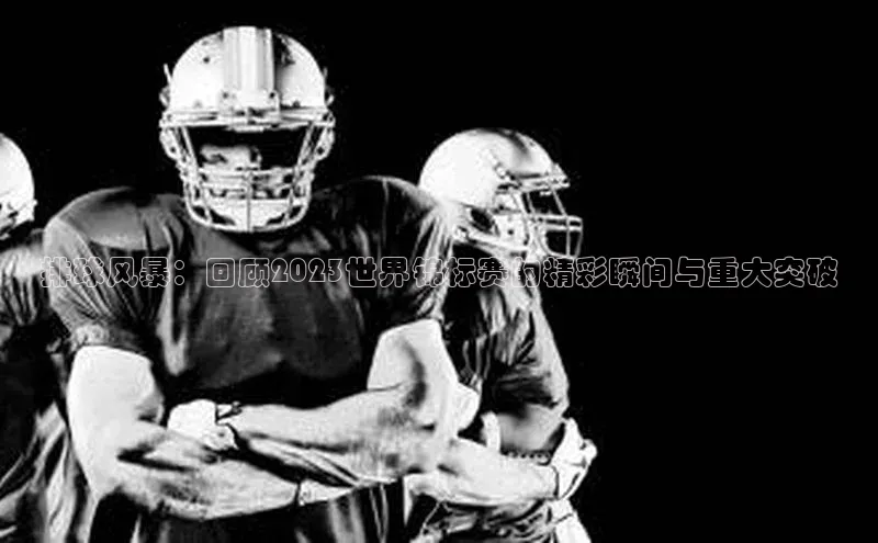 排球风暴：回顾2023世界锦标赛的精彩瞬间与重大突破
