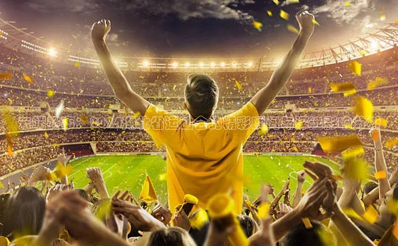 云端赛事：2024湖北省运动会的精彩瞬间与深远影响分析