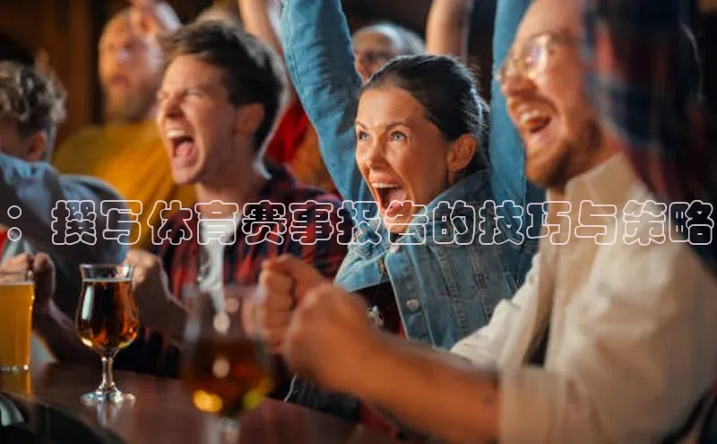 ：撰写体育赛事报告的技巧与策略