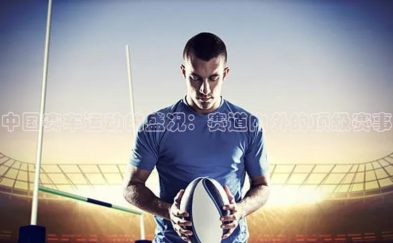 中国赛车运动的盛况：赛道内外的顶级赛事