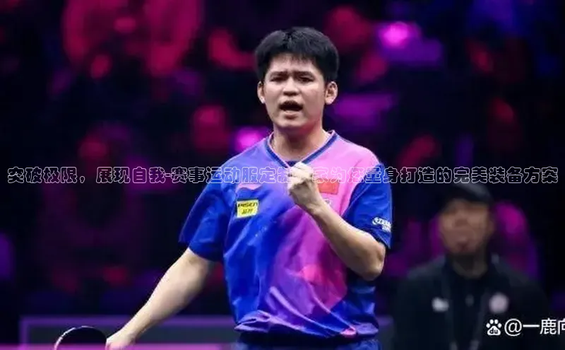 突破极限，展现自我-赛事运动服定制厂家为您量身打造的完美装备方案