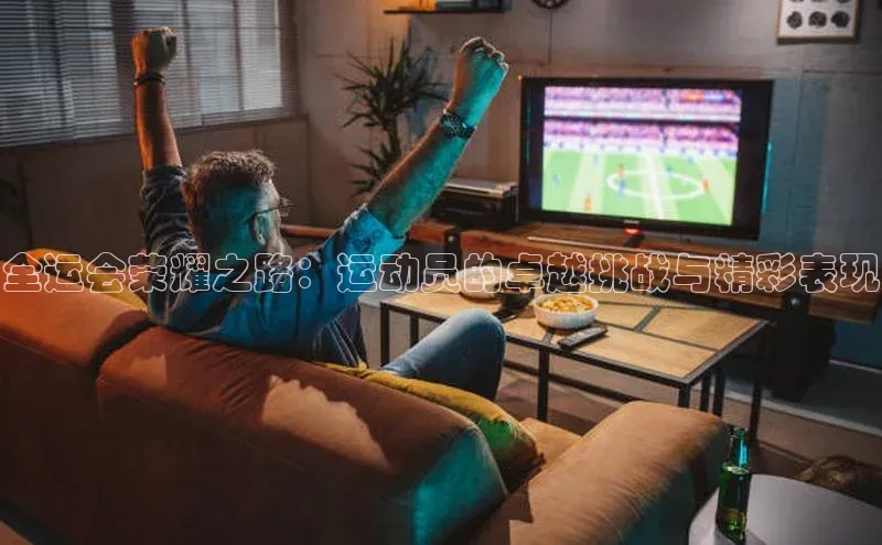 全运会荣耀之路：运动员的卓越挑战与精彩表现