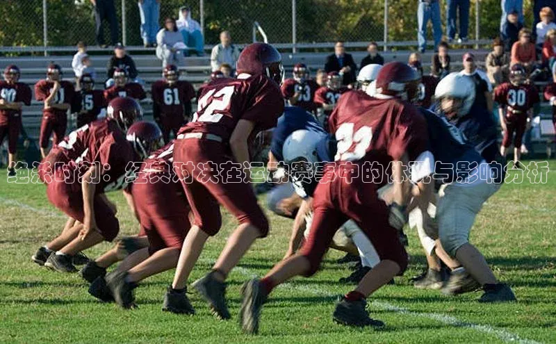 绝杀时刻：经典对决在运动赛事中的体现与影响分析