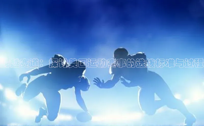 跨越赛道：探讨美国运动赛事的选拔标准与过程