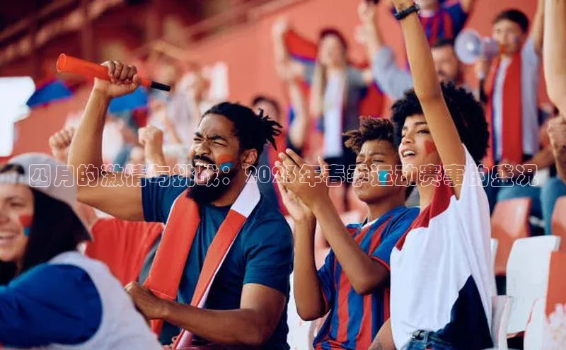 四月的激情与挑战：2023年春季运动赛事的盛况