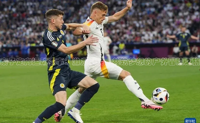 亲子定向运动赛事：激发潜能，共筑梦想的户外冒险之旅