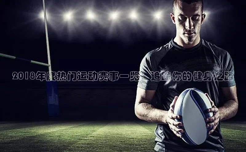 2018年度热门运动赛事一览：追踪你的健身之路