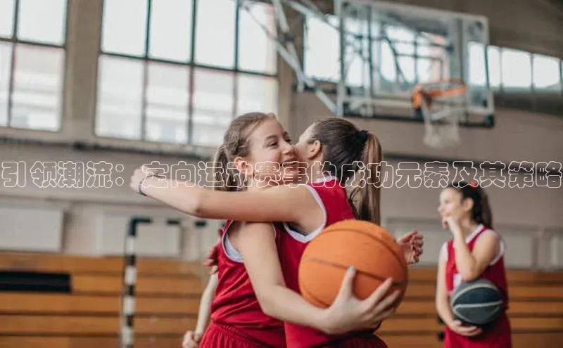 引领潮流：定向运动赛事的成功元素及其策略
