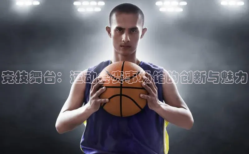 竞技舞台：运动会赛事场馆的创新与魅力