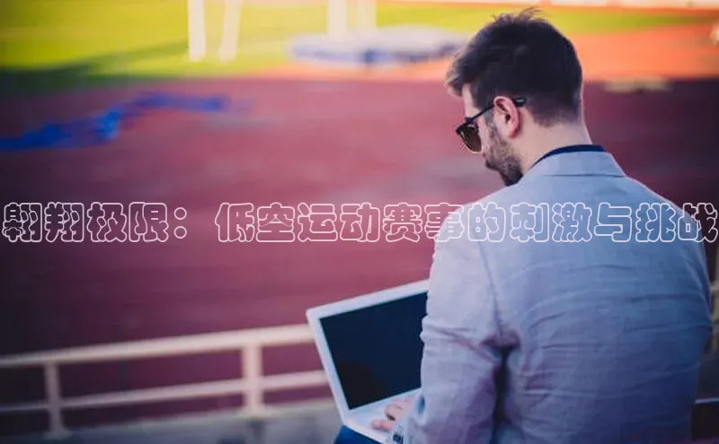 翱翔极限：低空运动赛事的刺激与挑战
