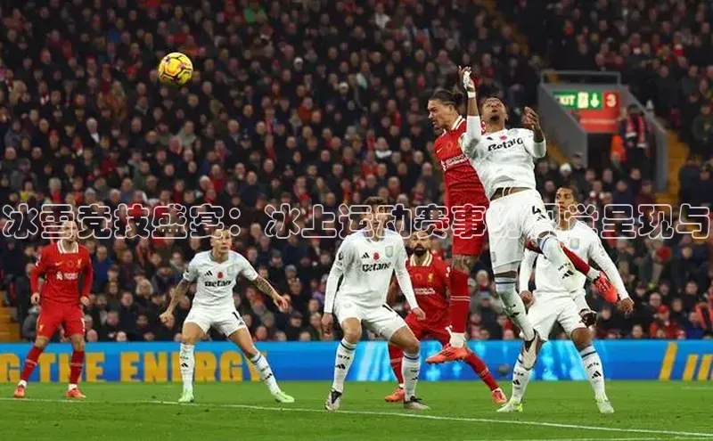 冰雪竞技盛宴：冰上运动赛事的视觉呈现与