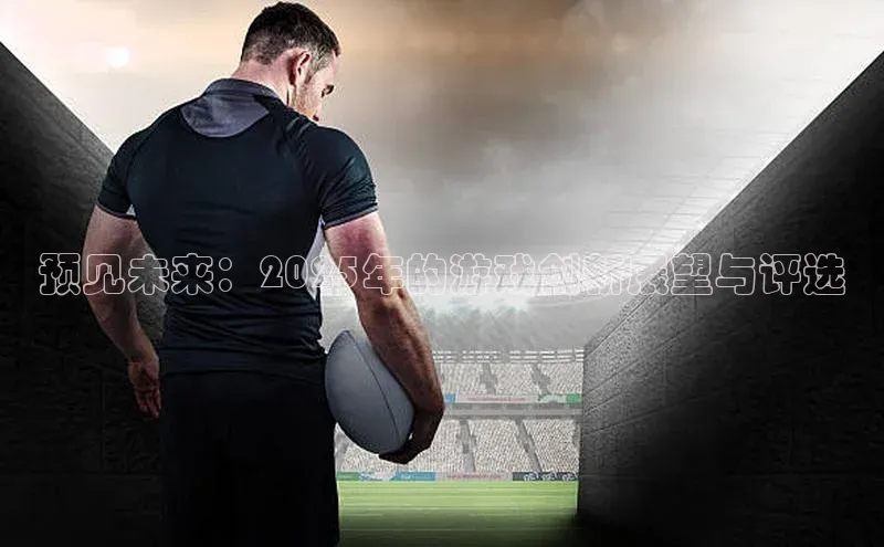 预见未来：2025年的游戏创新展望与评选