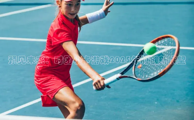 预见未来：时团小卡游戏2025年的创新展望