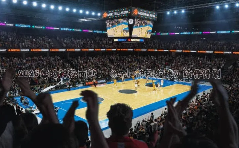 2025年的神秘面纱：《epic神秘游戏》续作计划