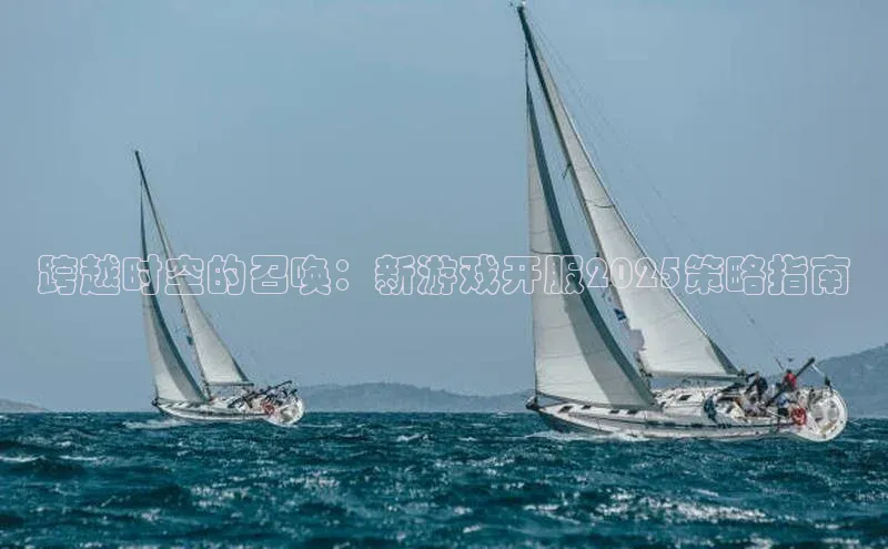 跨越时空的召唤：新游戏开服2025策略指南