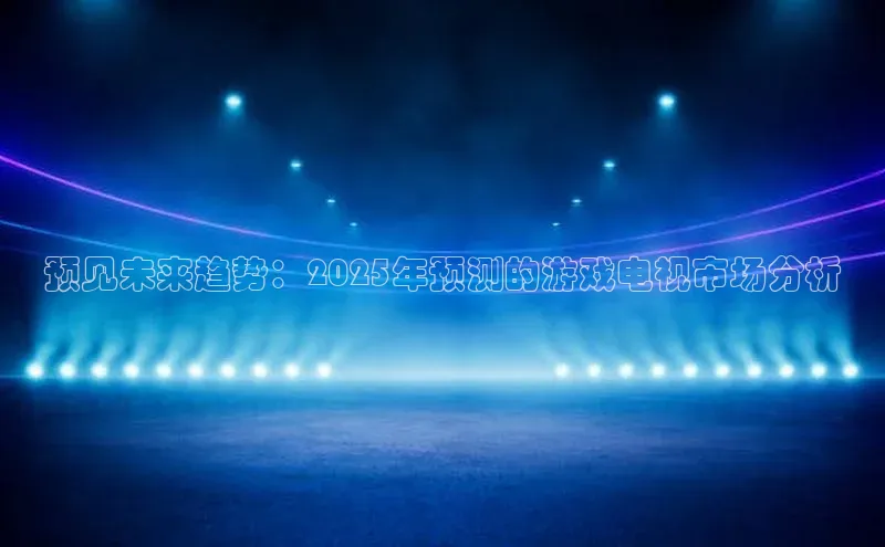 预见未来趋势：2025年预测的游戏电视市场分析
